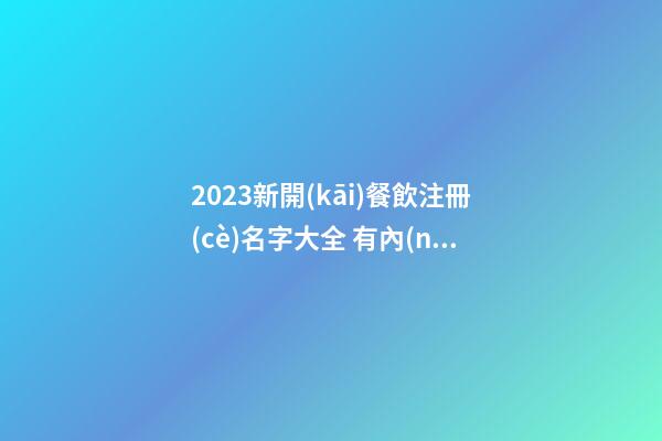 2023新開(kāi)餐飲注冊(cè)名字大全 有內(nèi)涵吉利公司名字,起名之家-第1張-公司起名-玄機(jī)派